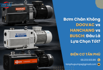 Bơm Chân Không DOOVAC vs HANCHANG vs BUSCH: Đâu Là Lựa Chọn Tốt?