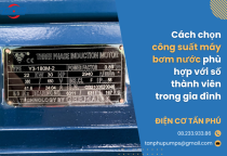 Cách chọn công suất máy bơm nước phù hợp với số thành viên trong gia đình