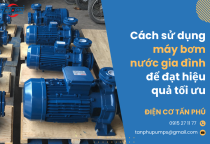 Cách sử dụng máy bơm nước gia đình để đạt hiệu quả tối ưu Cách sử dụng máy bơm nước gia đình để đạt hiệu quả tối ưu