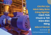 Chi Phí Vận Hành Máy Bơm Công Nghiệp: Cách Tính & Tiết Kiệm