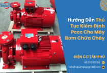 Hướng Dẫn Thủ Tục Kiểm Định PCCC Cho Máy Bơm Chữa Cháy Hướng Dẫn Thủ Tục Kiểm Định PCCC Cho Máy Bơm Chữa Cháy