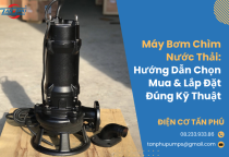Máy Bơm Chìm Nước Thải: Hướng Dẫn Chọn Mua & Lắp Đặt Đúng Kỹ Thuật Máy Bơm Chìm Nước Thải: Hướng Dẫn Chọn Mua & Lắp Đặt Đúng Kỹ Thuật