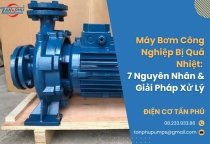 Máy Bơm Công Nghiệp Bị Quá Nhiệt: Nguyên Nhân & Giải Pháp