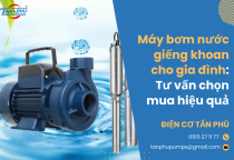 Máy bơm nước giếng khoan cho gia đình: Tư vấn chọn mua hiệu quả Máy bơm nước giếng khoan cho gia đình: Tư vấn chọn mua hiệu quả