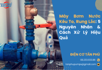 Máy Bơm Nước Kêu To, Rung Lắc: 5 Nguyên Nhân & Cách Xử Lý Hiệu Quả Máy Bơm Nước Kêu To, Rung Lắc: 5 Nguyên Nhân & Cách Xử Lý Hiệu Quả