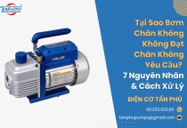 Tại Sao Bơm Chân Không Không Đạt Chân Không Yêu Cầu? 7 Nguyên Nhân