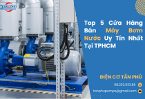 Top 5 Cửa Hàng Bán Máy Bơm Nước Uy Tín Nhất Tại TPHCM Top 5 Cửa Hàng Bán Máy Bơm Nước Uy Tín Nhất Tại TPHCM