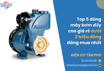 Top 5 dòng máy bơm đẩy cao giá rẻ dưới 2 triệu đồng đáng mua nhất
