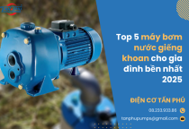 Top 5 máy bơm nước giếng khoan cho gia đình bền nhất 2025 Top 5 máy bơm nước giếng khoan cho gia đình bền nhất 2025