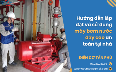 Hướng dẫn lắp đặt và sử dụng máy bơm nước đẩy cao an toàn tại nhà