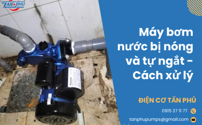 Máy bơm nước bị nóng và tự ngắt - cách xử lý
