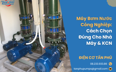 Máy Bơm Nước Công Nghiệp: Cách Chọn Đúng Cho Nhà Máy & KCN