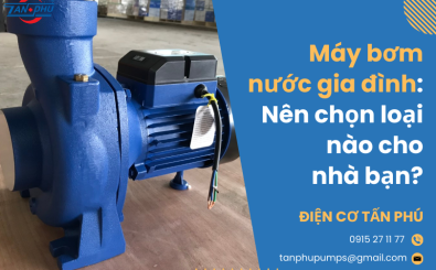 Máy bơm nước gia đình: Nên chọn loại nào cho nhà bạn?