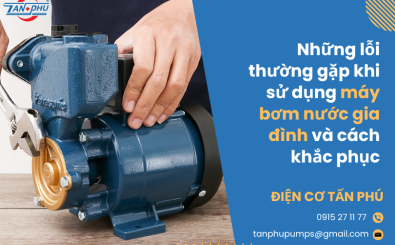 Những lỗi thường gặp khi sử dụng máy bơm nước gia đình và cách khắc phục