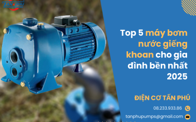 Top 5 máy bơm nước giếng khoan cho gia đình bền nhất 2025