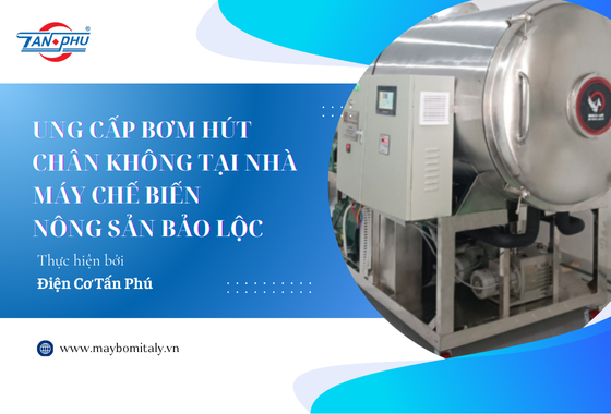 DỰ ÁN CUNG CẤP BƠM HÚT CHÂN KHÔNG TẠI NHÀ MÁY CHẾ BIẾN NÔNG SẢN BẢO LỘC