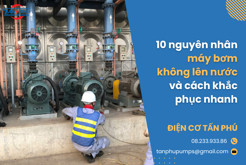 10 nguyên nhân máy bơm không lên nước và cách khắc phục nhanh