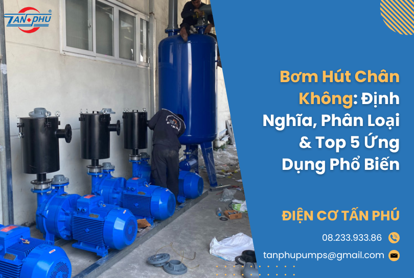 Bơm Hút Chân Không: Định Nghĩa, Phân Loại & Top 5 Ứng Dụng Phổ Biến