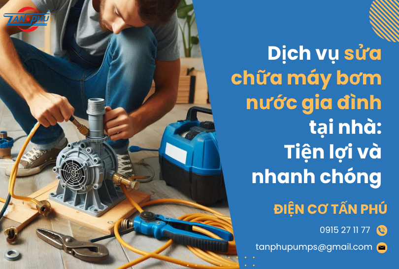 Dịch vụ sửa chữa máy bơm nước gia đình tại nhà: Tiện lợi và nhanh chóng