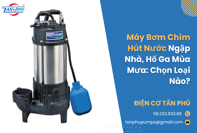 Máy Bơm Chìm Hút Nước Ngập Nhà, Hố Ga Mùa Mưa: Chọn Loại Nào?
