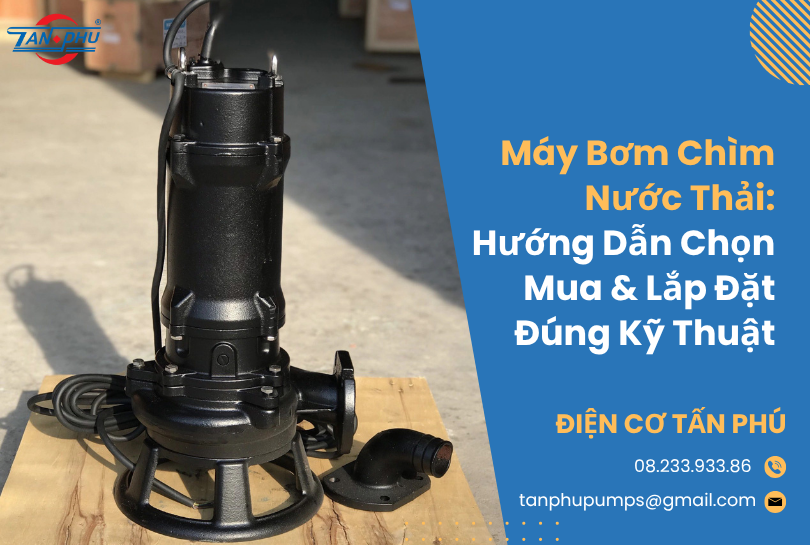 Máy Bơm Chìm Nước Thải: Hướng Dẫn Chọn Mua & Lắp Đặt Đúng Kỹ Thuật