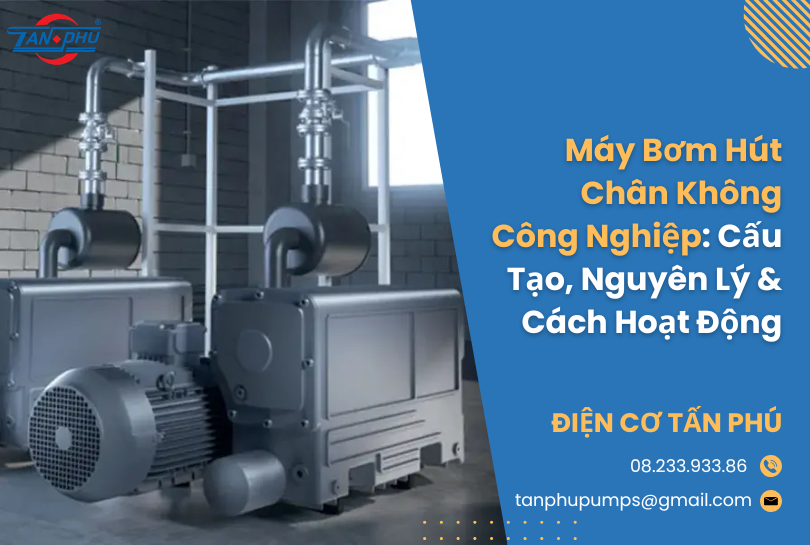 Máy Bơm Hút Chân Không Công Nghiệp: Cấu Tạo, Nguyên Lý & Cách Hoạt Động