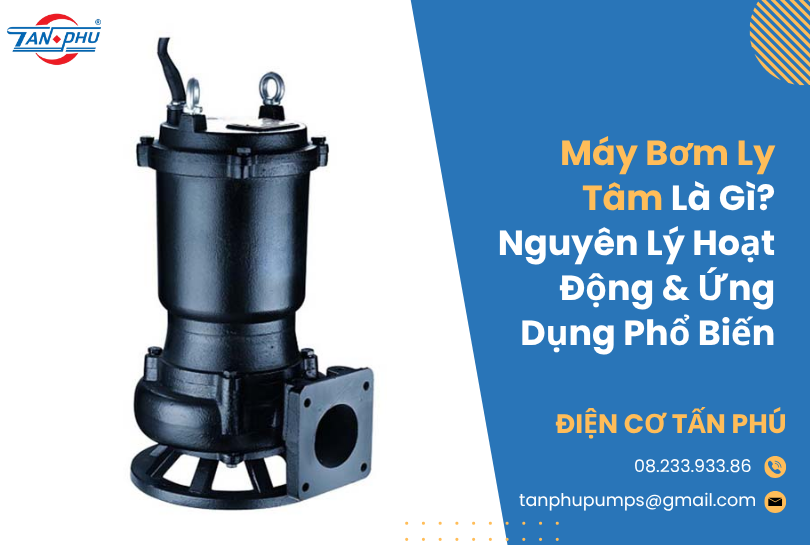 Máy Bơm Ly Tâm Là Gì? Ưu, Nhược Điểm, Nguyên Lý Hoạt Động & Ứng Dụng Phổ Biến