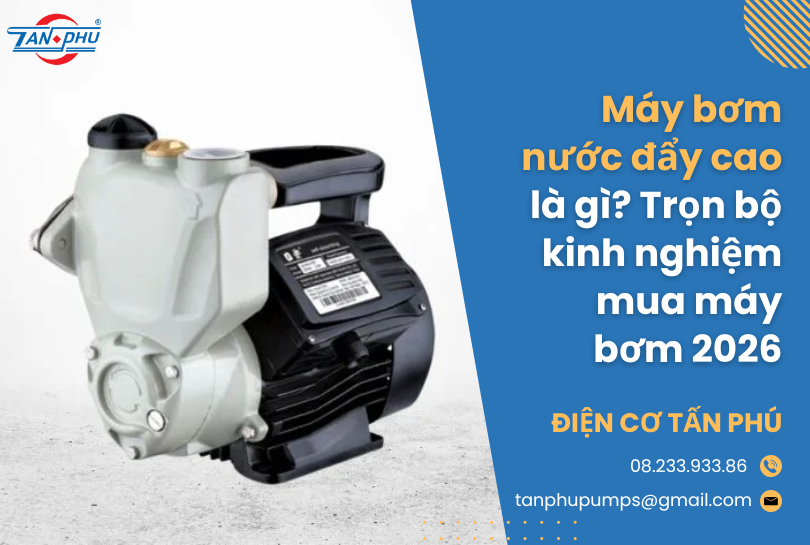 Máy bơm nước đẩy cao là gì? Trọn bộ kinh nghiệm mua máy bơm 2026