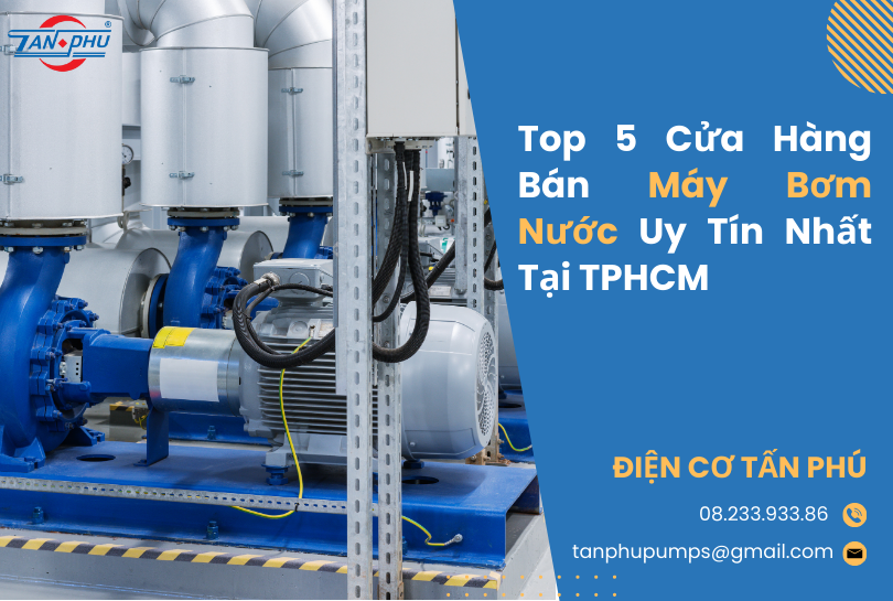 Top 5 Cửa Hàng Bán Máy Bơm Nước Uy Tín Nhất Tại TPHCM